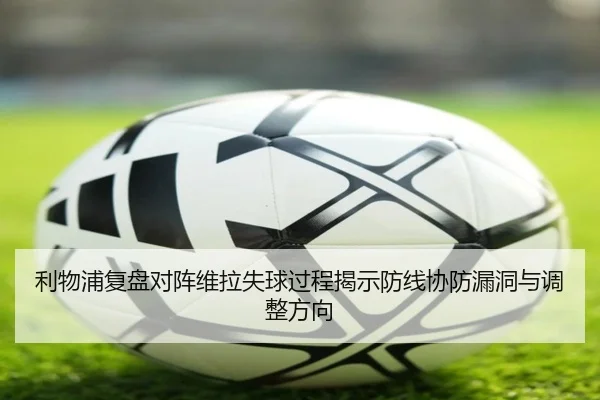 利物浦复盘对阵维拉失球过程揭示防线协防漏洞与调整方向