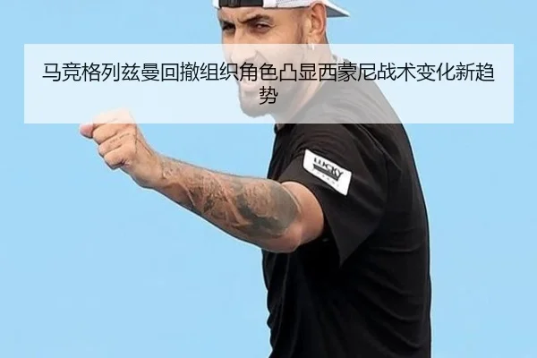 马竞格列兹曼回撤组织角色凸显西蒙尼战术变化新趋势