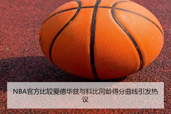 NBA官方比较爱德华兹与科比同龄得分曲线引发热议