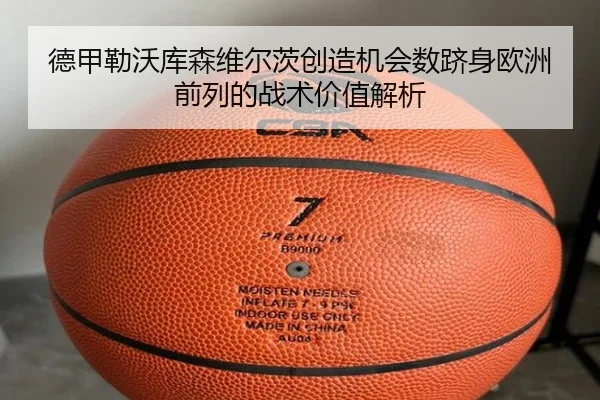 德甲勒沃库森维尔茨创造机会数跻身欧洲前列的战术价值解析
