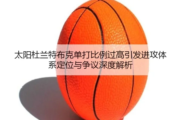 太阳杜兰特布克单打比例过高引发进攻体系定位与争议深度解析