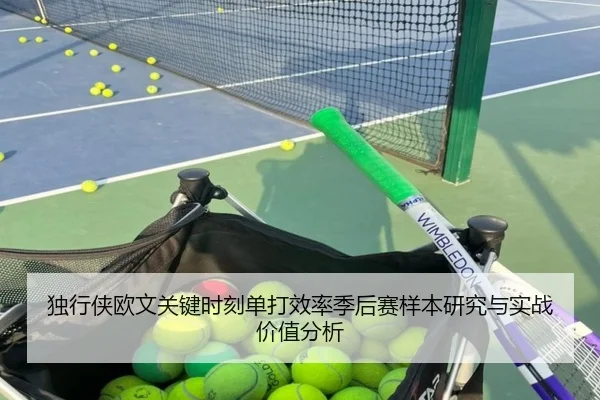独行侠欧文关键时刻单打效率季后赛样本研究与实战价值分析