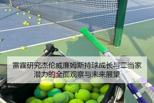雷霆研究杰伦威廉姆斯持球成长与二当家潜力的全面观察与未来展望