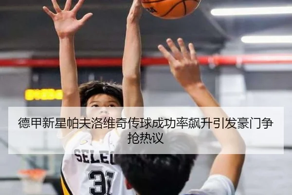 德甲新星帕夫洛维奇传球成功率飙升引发豪门争抢热议