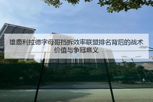 雄鹿利拉德字母哥挡拆效率联盟排名背后的战术价值与争冠意义