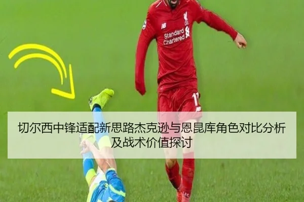 切尔西中锋适配新思路杰克逊与恩昆库角色对比分析及战术价值探讨