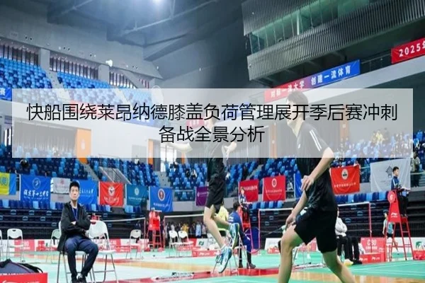快船围绕莱昂纳德膝盖负荷管理展开季后赛冲刺备战全景分析
