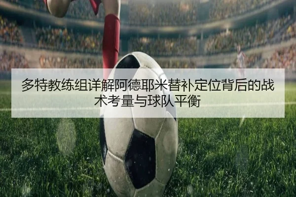 多特教练组详解阿德耶米替补定位背后的战术考量与球队平衡