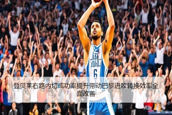 登贝莱右路内切成功率提升带动巴黎进攻转换效率全面改善
